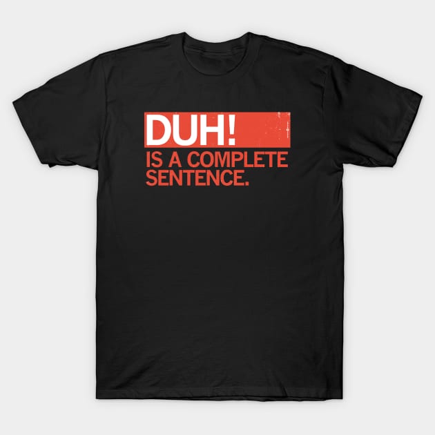 DUH! IS A COMPLETE SENTENCE. T-Shirt by carbon13design